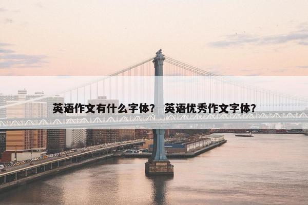 英语作文有什么字体？ 英语优秀作文字体？