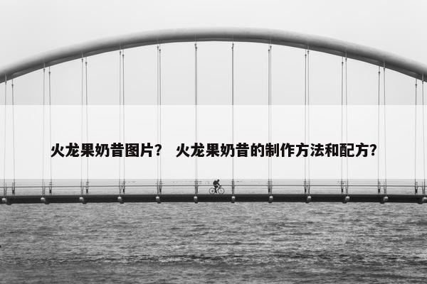 火龙果奶昔图片？ 火龙果奶昔的制作方法和配方？