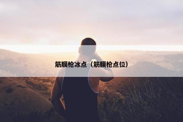 筋膜枪冰点（筋膜枪点位）