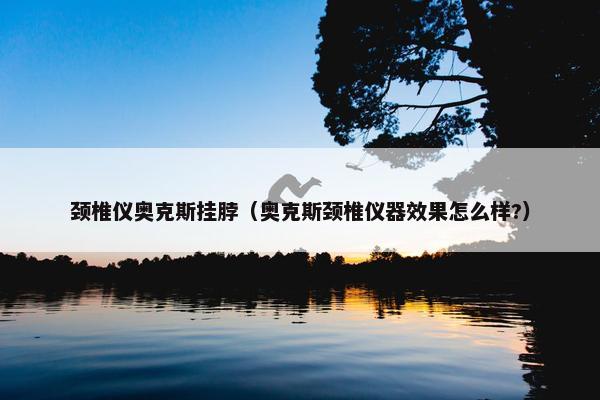 颈椎仪奥克斯挂脖（奥克斯颈椎仪器效果怎么样?）