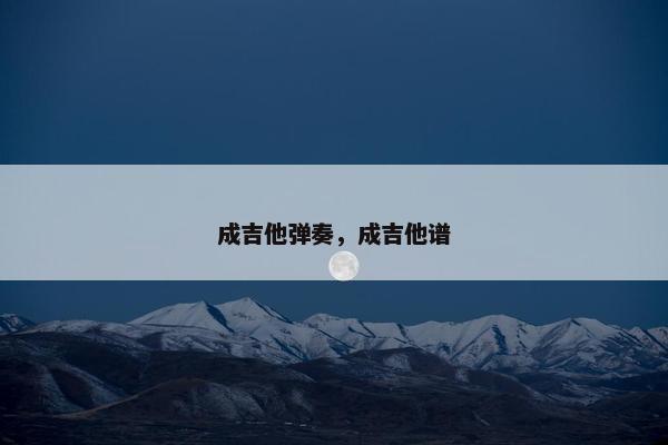 成吉他弹奏,成吉他谱 成吉他弹奏,成吉他谱