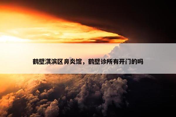 鹤壁淇滨区鼻炎馆，鹤壁诊所有开门的吗