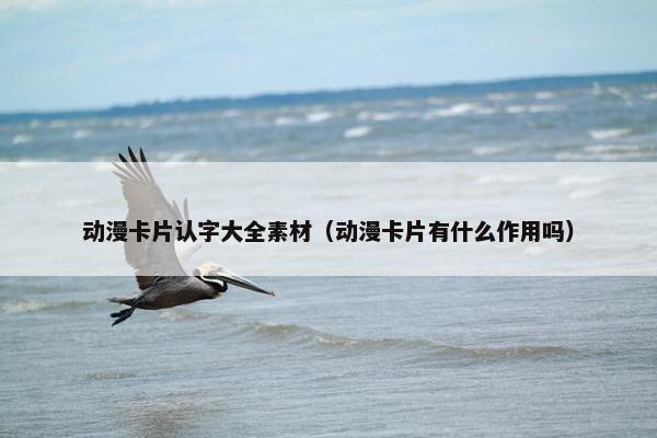 动漫卡片认字大全素材（动漫卡片有什么作用吗）