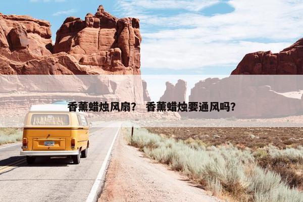 香薰蜡烛风扇？ 香薰蜡烛要通风吗？