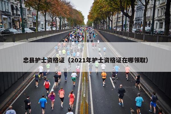 忠县护士资格证(2021年护士资格证在哪领取) 忠县护士资格证(2021年护士资格证在哪领取)