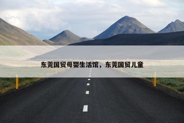 东莞国贸母婴生活馆，东莞国贸儿童
