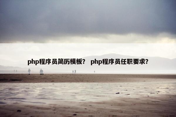 php程序员简历模板? php程序员任职要求? php程序员简历模板? php程序员任职要求?