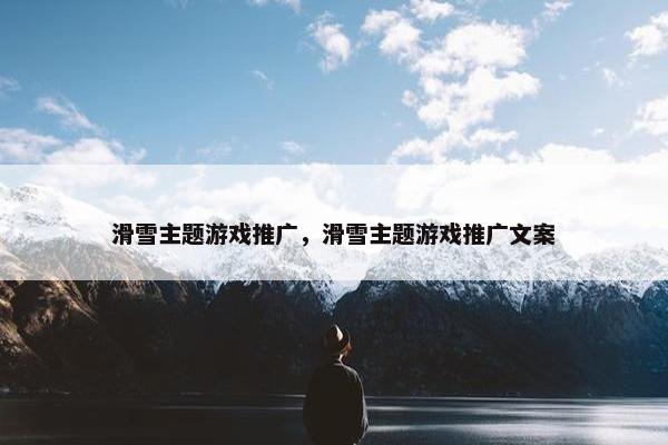 滑雪主题游戏推广，滑雪主题游戏推广文案