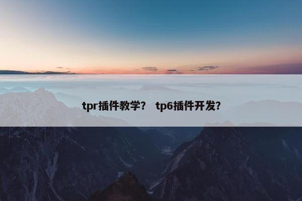 tpr插件教学? tp6插件开发? tpr插件教学? tp6插件开发?