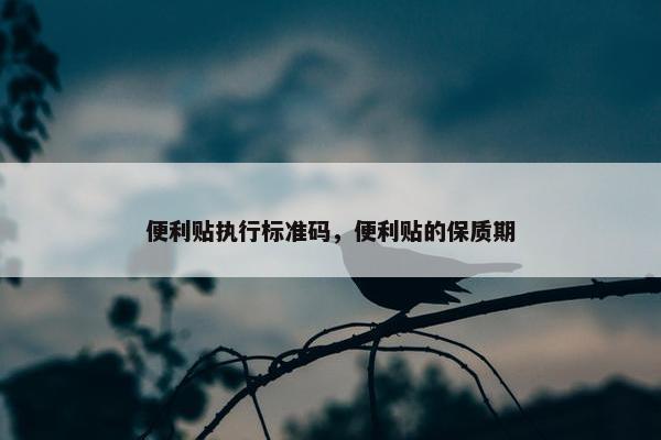 便利贴执行标准码,便利贴的保质期 便利贴执行标准码,便利贴的保质期