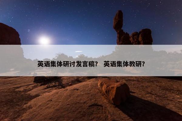 英语集体研讨发言稿? 英语集体教研? 英语集体研讨发言稿? 英语集体教研?