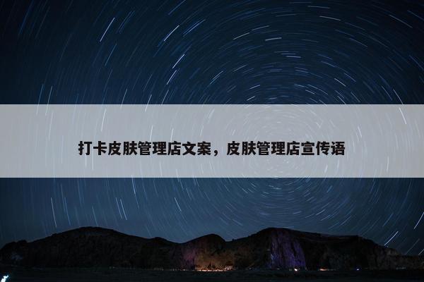 打卡皮肤管理店文案，皮肤管理店宣传语