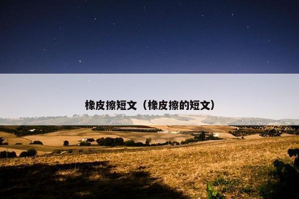 橡皮擦短文(橡皮擦的短文) 橡皮擦短文(橡皮擦的短文)