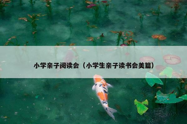 小学亲子阅读会(小学生亲子读书会美篇) 小学亲子阅读会(小学生亲子读书会美篇)