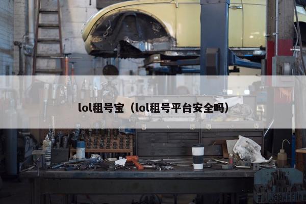 lol租号宝(lol租号平台安全吗) lol租号宝(lol租号平台安全吗)