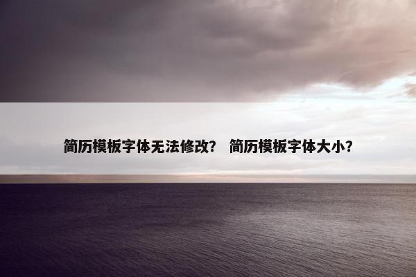 简历模板字体无法修改？ 简历模板字体大小？