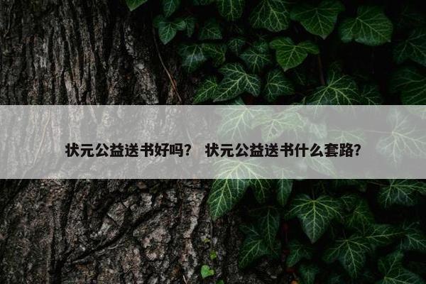 状元公益送书好吗? 状元公益送书什么套路? 状元公益送书好吗? 状元公益送书什么套路?