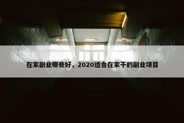 在家副业哪些好，2020适合在家干的副业项目
