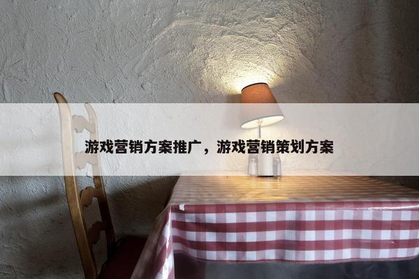 游戏营销方案推广，游戏营销策划方案