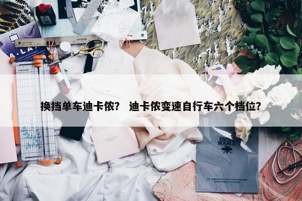换挡单车迪卡侬？ 迪卡侬变速自行车六个档位？