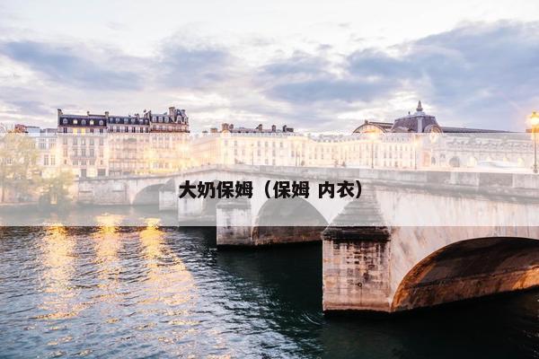 大奶保姆(保姆 内衣) 大奶保姆(保姆 内衣)