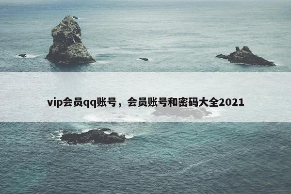 vip会员qq账号，会员账号和密码大全2021