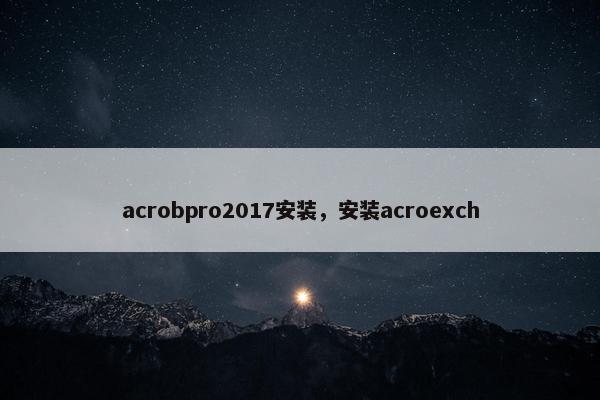 acrobpro2017安装,安装acroexch acrobpro2017安装,安装acroexch