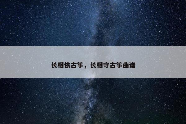 长相依古筝,长相守古筝曲谱 长相依古筝,长相守古筝曲谱