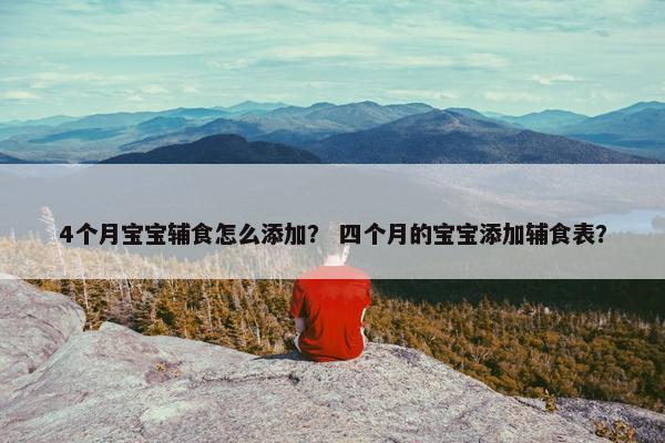 4个月宝宝辅食怎么添加？ 四个月的宝宝添加辅食表？