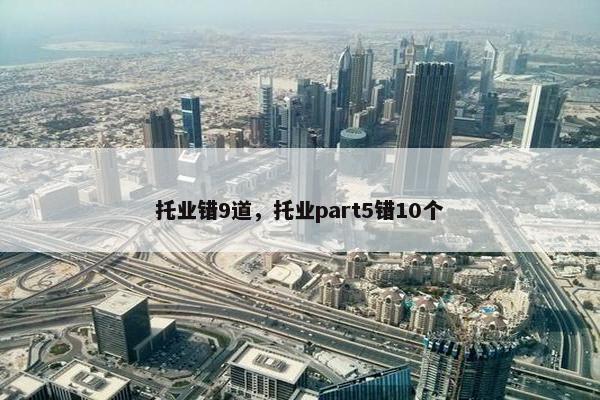 托业错9道,托业part5错10个 托业错9道,托业part5错10个