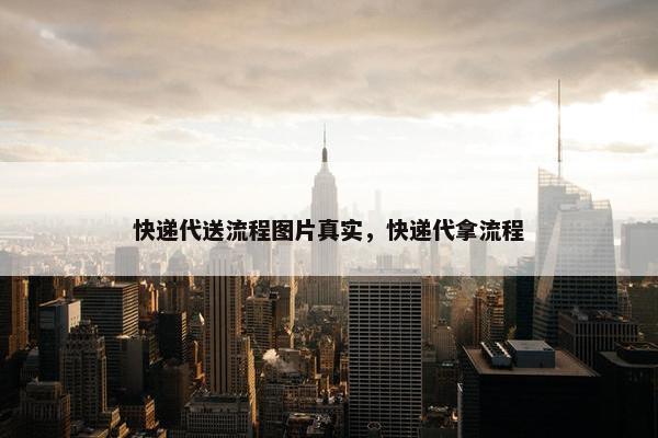 快递代送流程图片真实,快递代拿流程 快递代送流程图片真实,快递代拿流程