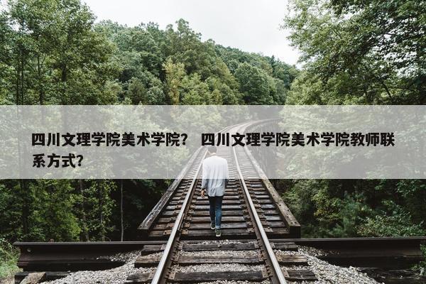 四川文理学院美术学院? 四川文理学院美术学院教师联系方式? 四川文理学院美术学院? 四川文理学院美术学院教师联系方式?