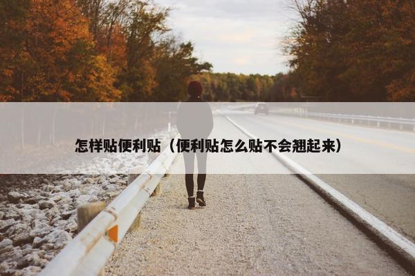 怎样贴便利贴(便利贴怎么贴不会翘起来) 怎样贴便利贴(便利贴怎么贴不会翘起来)