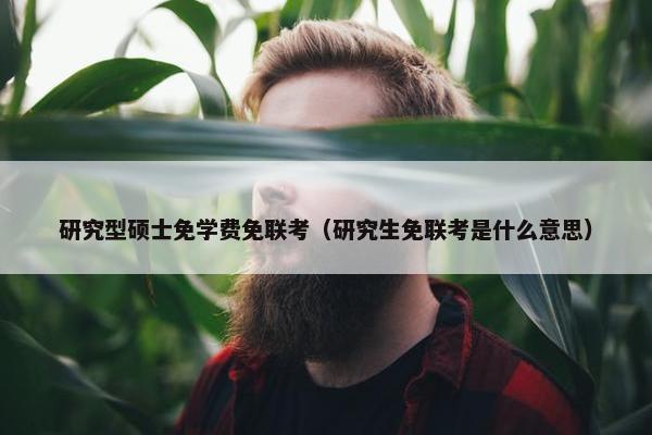 研究型硕士免学费免联考(研究生免联考是什么意思) 研究型硕士免学费免联考(研究生免联考是什么意思)