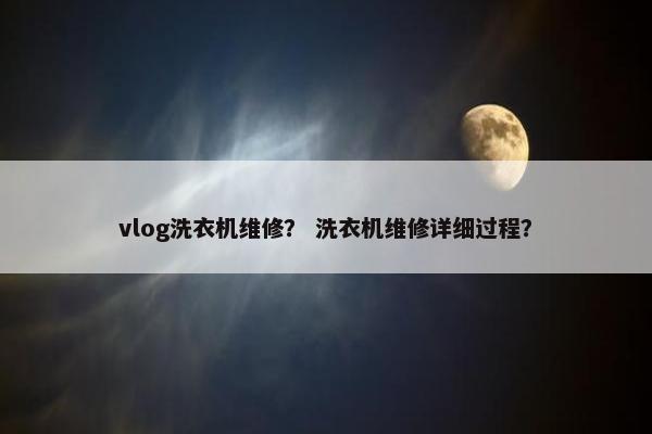 vlog洗衣机维修? 洗衣机维修详细过程? vlog洗衣机维修? 洗衣机维修详细过程?