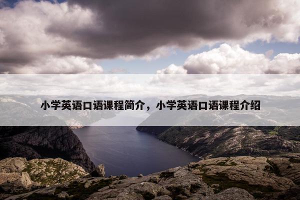 小学英语口语课程简介,小学英语口语课程介绍 小学英语口语课程简介,小学英语口语课程介绍