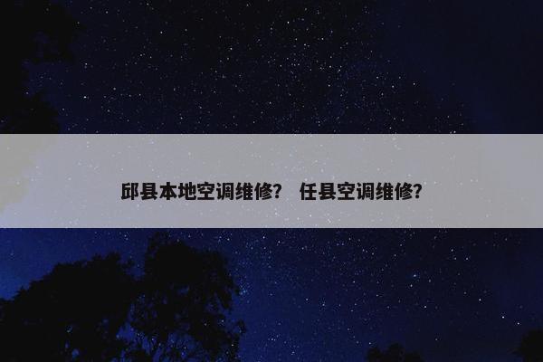 邱县本地空调维修? 任县空调维修? 邱县本地空调维修? 任县空调维修?