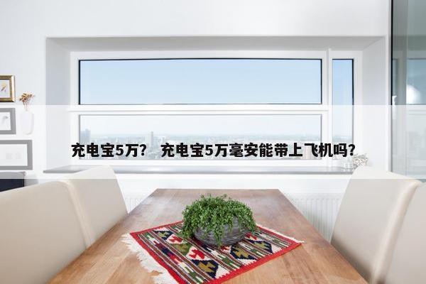 充电宝5万？ 充电宝5万毫安能带上飞机吗？