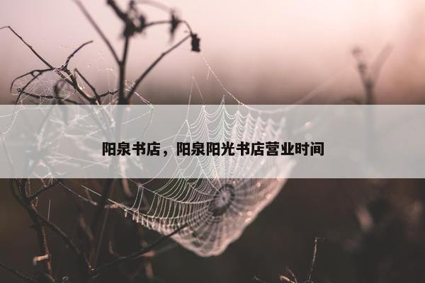 阳泉书店,阳泉阳光书店营业时间 阳泉书店,阳泉阳光书店营业时间