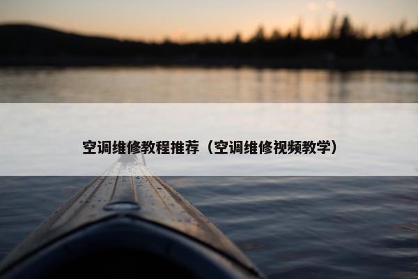 空调维修教程推荐(空调维修视频教学) 空调维修教程推荐(空调维修视频教学)