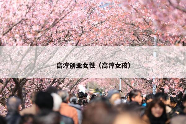 高淳创业女性(高淳女孩) 高淳创业女性(高淳女孩)