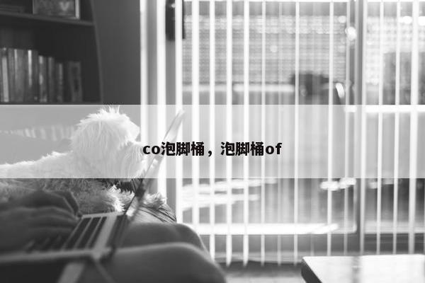 co泡脚桶,泡脚桶of co泡脚桶,泡脚桶of