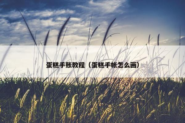 蛋糕手账教程(蛋糕手帐怎么画) 蛋糕手账教程(蛋糕手帐怎么画)