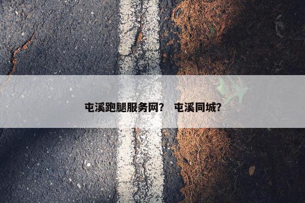 屯溪跑腿服务网? 屯溪同城? 屯溪跑腿服务网? 屯溪同城?