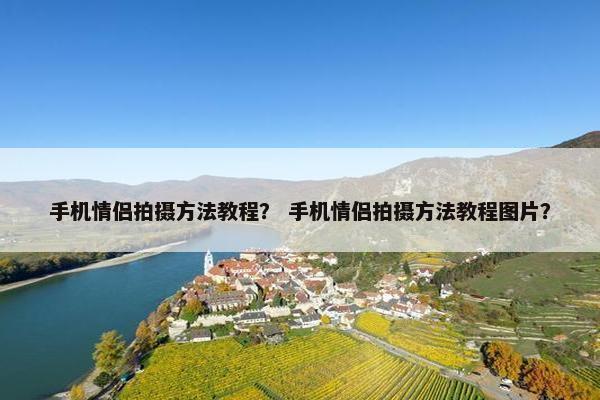 手机情侣拍摄方法教程？ 手机情侣拍摄方法教程图片？