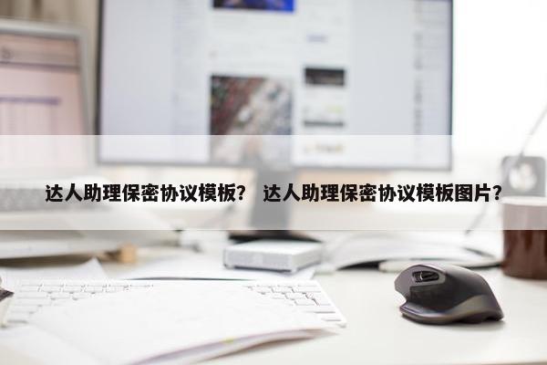 达人助理保密协议模板？ 达人助理保密协议模板图片？
