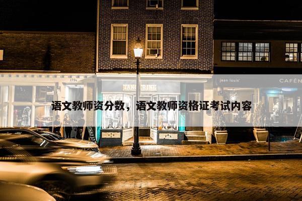 语文教师资分数，语文教师资格证考试内容