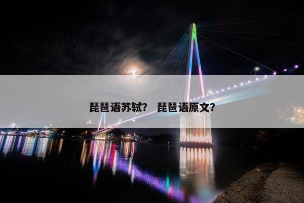 琵琶语苏轼? 琵琶语原文? 琵琶语苏轼? 琵琶语原文?