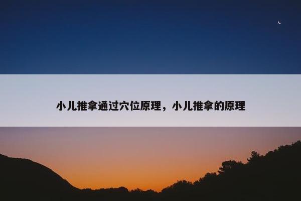 小儿推拿通过穴位原理,小儿推拿的原理 小儿推拿通过穴位原理,小儿推拿的原理