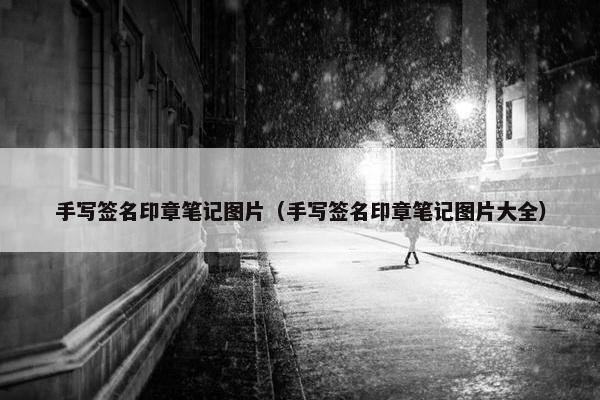 手写签名印章笔记图片(手写签名印章笔记图片大全) 手写签名印章笔记图片(手写签名印章笔记图片大全)